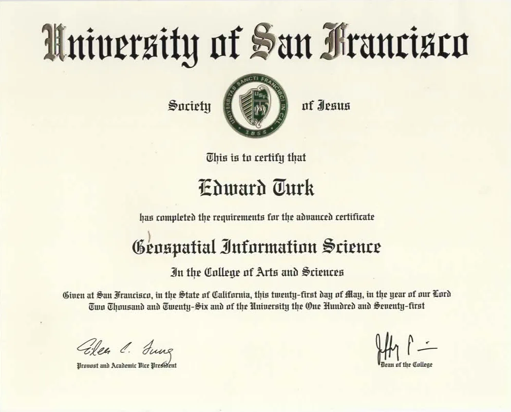 Certificate in blackletter type headed University of San Francisco, Society of Jesus, with the university seal. It certifies that Edward Turk has completed the requirements for the advanced certificate Geospatial Information Science in the College of Arts and Sciences, given at San Francisco on the twenty-first day of May, Two Thousand and Twenty-Six, and carries signatures from the Provost and Academic Vice President and the Dean of the College.